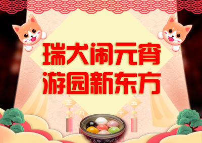 瑞犬闹元宵·游园新东方，你准备好了吗？